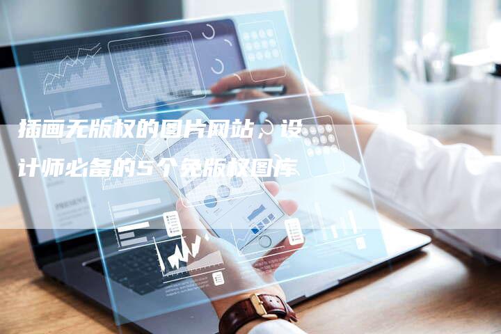 插画无版权的图片网站，设计师必备的5个免版权图库