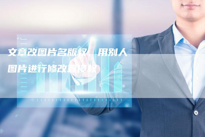 文章改图片名版权，用别人图片进行修改算侵权