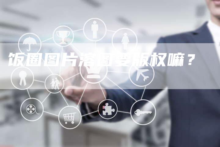 饭圈图片溶图要版权嘛？