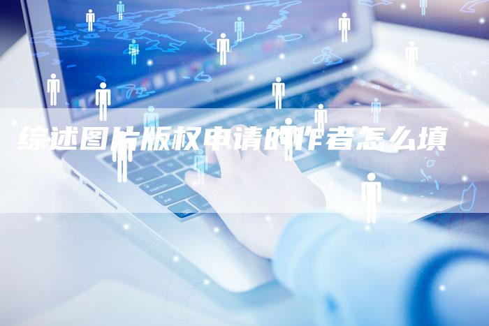 综述图片版权申请的作者怎么填