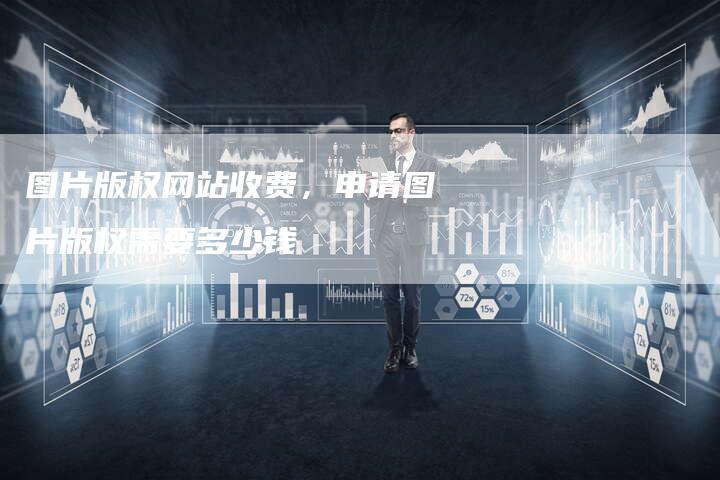 图片版权网站收费，申请图片版权需要多少钱