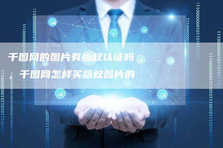 千图网的图片有版权认证吗，千图网怎样买版权图片的
