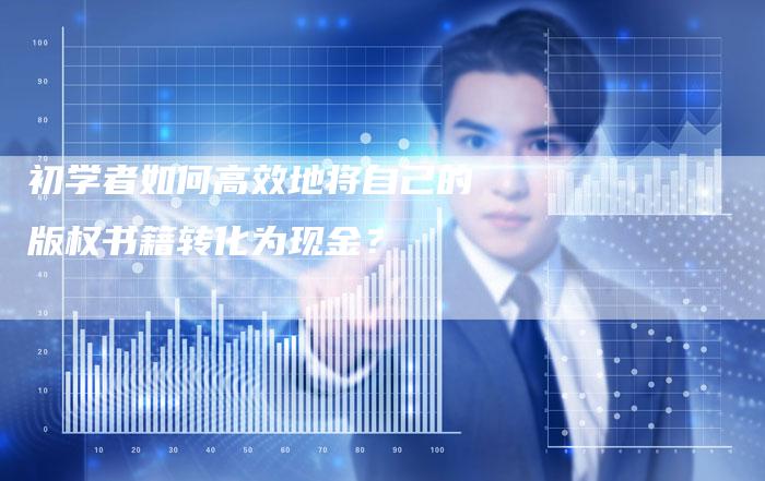 初学者如何高效地将自己的版权书籍转化为现金？