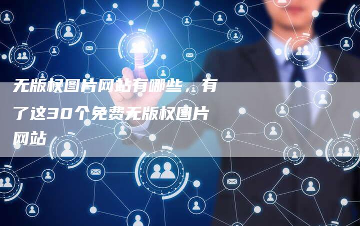 无版权图片网站有哪些，有了这30个免费无版权图片网站