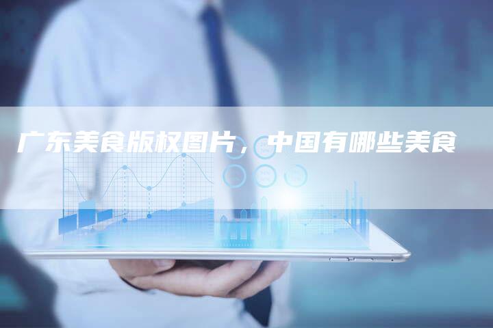 广东美食版权图片，中国有哪些美食